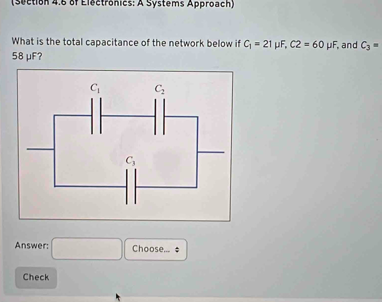 (Section 4.6 of Electronics: A Systems Approach)
What is the total capacitance of the network below if C_1=21 μF, C2=60mu F , and C_3=
58 μF?
Answer: □° Choose... $
Check