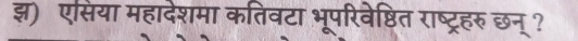 झ) एसिया महादेशमा कतिवटा भूपरिवेष्ठित राष्ट्रहरु छन् ?