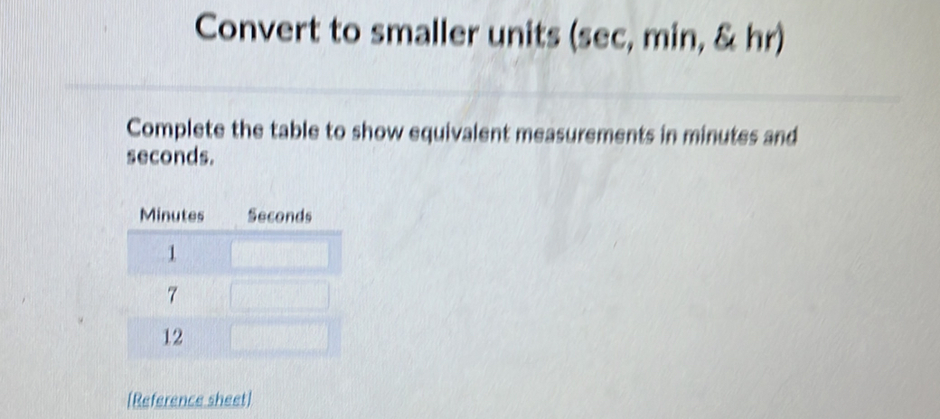 Convert to smaller units (sec, min, & hr)
Complete the table to show equivalent measurements in minutes and
seconds.
Minutes Seconds
1
7
12
[Reference sheet]