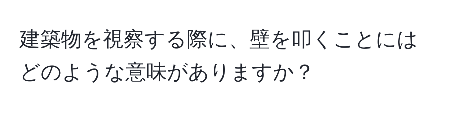 建築物を視察する際に、壁を叩くことにはどのような意味がありますか？