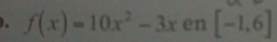 ). f(x)=10x^2-3x en [-1,6]