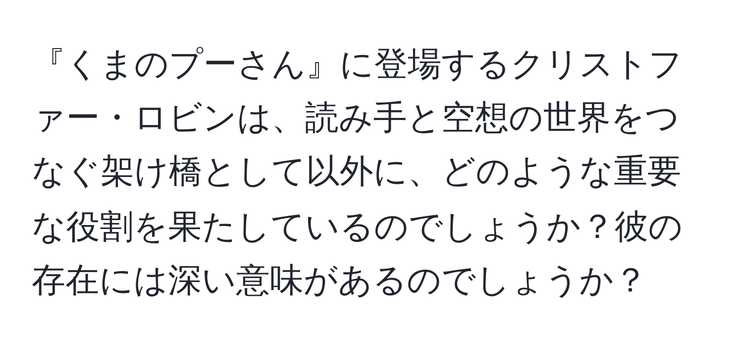 『くまのプーさん』に登場するクリストファー・ロビンは、読み手と空想の世界をつなぐ架け橋として以外に、どのような重要な役割を果たしているのでしょうか？彼の存在には深い意味があるのでしょうか？