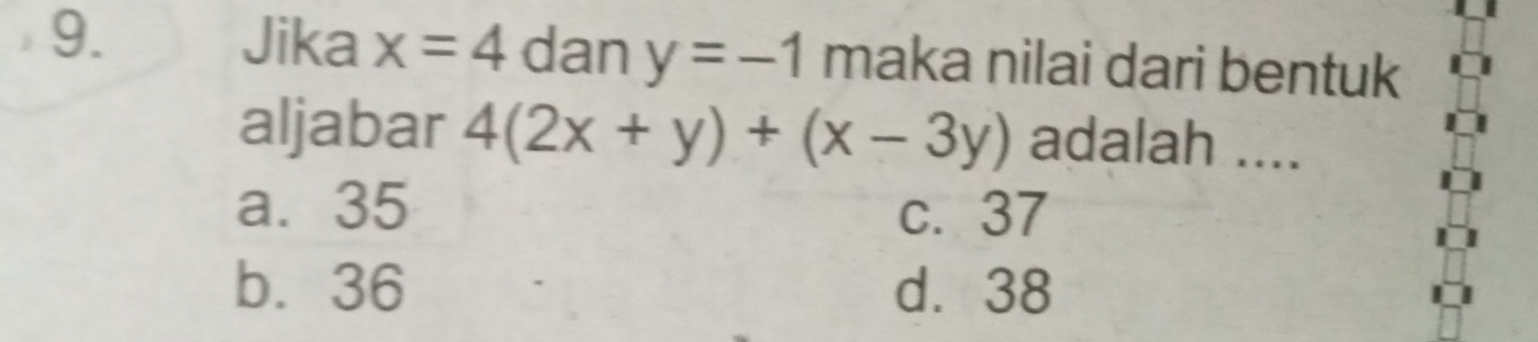 Jika x=4 dan y=-1 maka nilai dari bentuk
aljabar 4(2x+y)+(x-3y) adalah ....
a. 35 c. 37
b. 36 d. 38