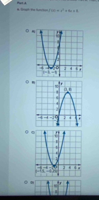 Griph the function f(x)=x^2+6x+8.
A
D) y
10
-8