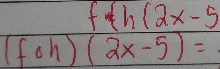 f(h(2x-5
(foh)(2x-5)=