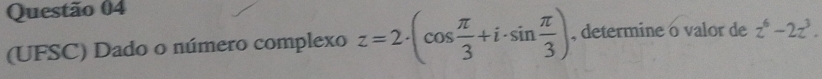 (UFSC) Dado o número complexo z=2· (cos  π /3 +i· sin  π /3 ) , determine o valor de z^6-2z^3.