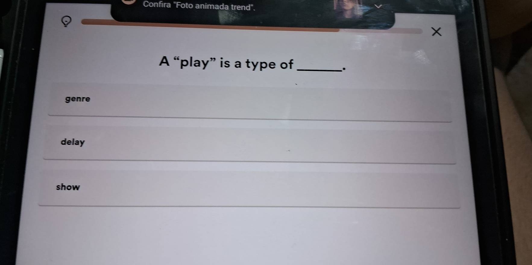 Confira "Foto animada trend".
A “play” is a type of_
.
genre
delay
show