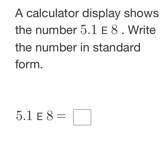 Solved: A calculator display shows the number 5.1 E 8. Write the number ...