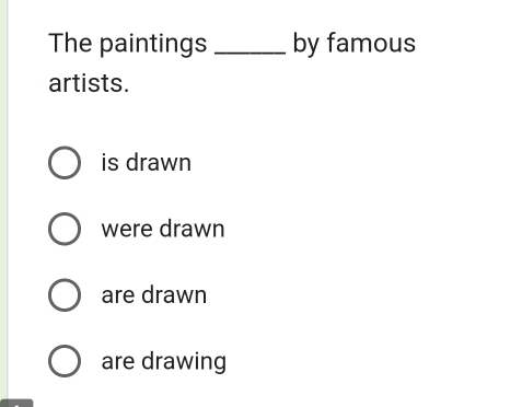 The paintings _by famous
artists.
is drawn
were drawn
are drawn
are drawing