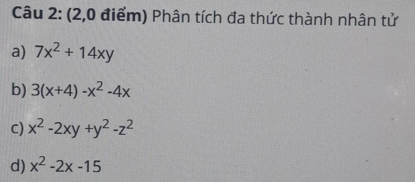 (2,0 điểm) Phân tích đa thức thành nhân tử 
a) 7x^2+14xy
b) 3(x+4)-x^2-4x
C) x^2-2xy+y^2-z^2
d) x^2-2x-15