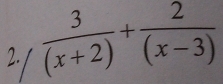  3/(x+2) + 2/(x-3) 