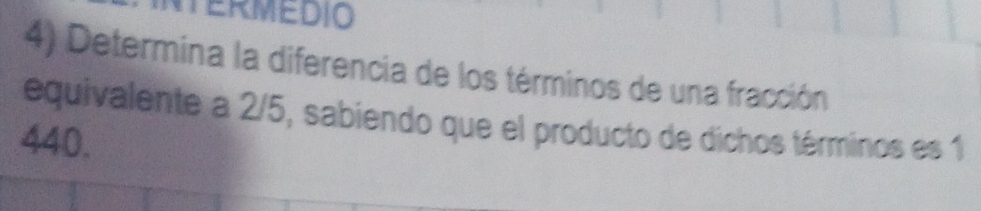 Determina la diferencia de los términos de una fracción 
equivalente a 2/5, sabiendo que el producto de dichos términos es 1
440.