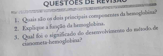 Quais são os dois principais componentes da hemoglobina? 
2. Explique a função da hemoglobina. 
3. Qual foi o significado do desenvolvimento do método de 
cianometa-hemoglobina?