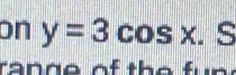 on y=3cos x. S 
ra n g e of the fun .