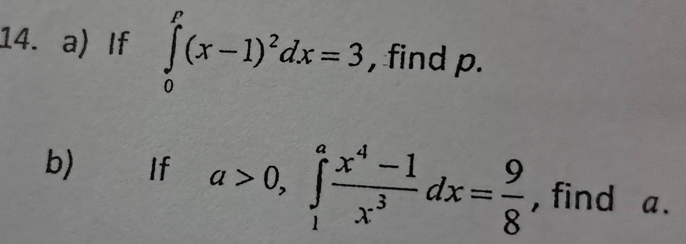 If ∈tlimits _0^(P(x-1)^2)dx=3 , find p. 
b) _ If
a>0, ∈t _1^(afrac x^4)-1x^3dx= 9/8  , find a.