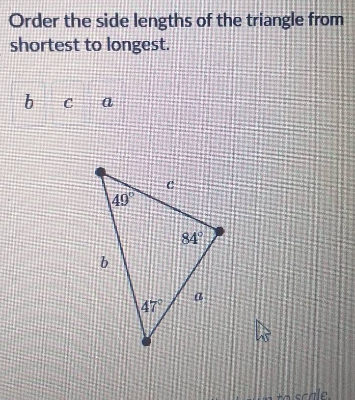 Order the side lengths of the triangle from
shortest to longest.
b C a
to scale .