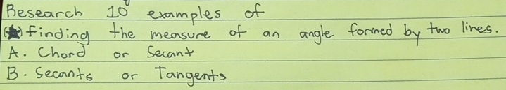 Besearch 10° examples of
finding the measure of an angle formed by two lines.
A. Chord or Secant
B. Secants or Tangents