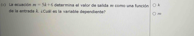 La ecuación m=5k+6 determina el valor de salida m como una función k
de la entrada k. ¿Cuál es la variable dependiente?
m