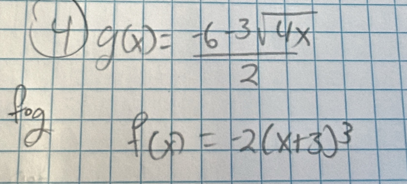 g(x)= (-6-3sqrt(4x))/2 
fog
f(x)=-2(x+3)^3