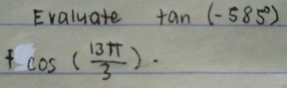 Evaluate +an (-585)
+cos ( 13π /3 ).