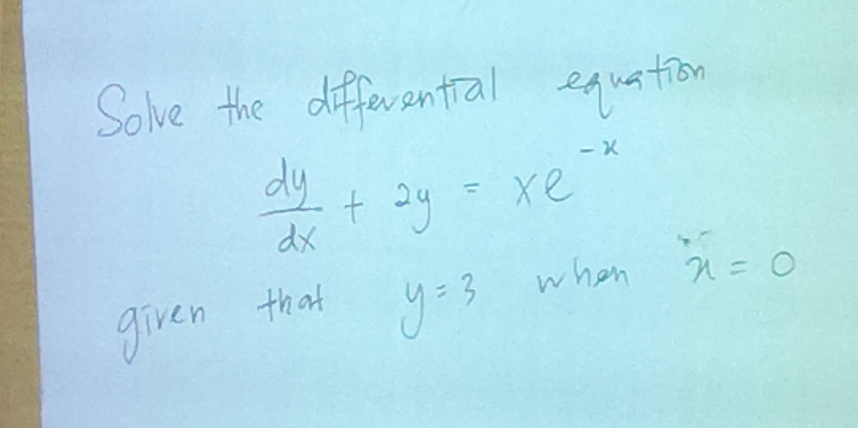 Solve the differential equation
 dy/dx +2y=xe^(-x)
when x=0
given that
y=3