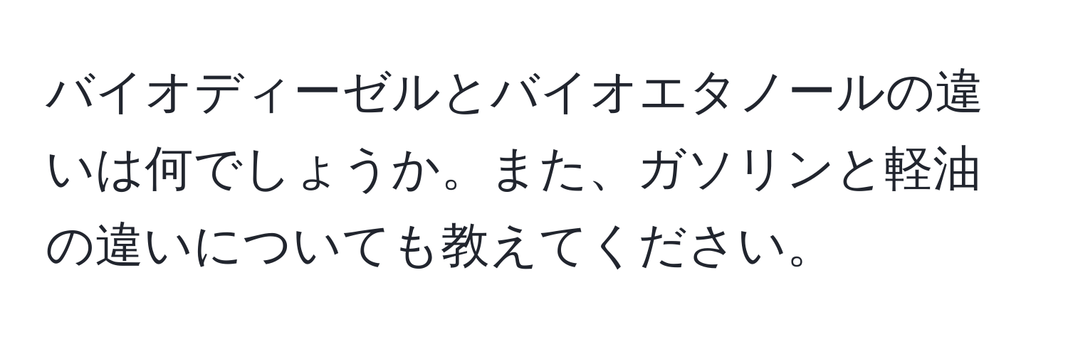 バイオディーゼルとバイオエタノールの違いは何でしょうか。また、ガソリンと軽油の違いについても教えてください。