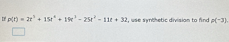 If p(t)=2t^5+15t^4+19t^3-25t^2-11t+32 , use synthetic division to find p(-3).