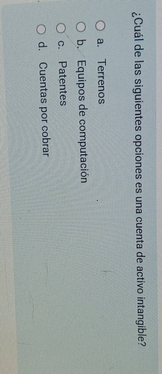 ¿Cuál de las siguientes opciones es una cuenta de activo intangible?
a. Terrenos
b. Equipos de computación
c. Patentes
d. Cuentas por cobrar
