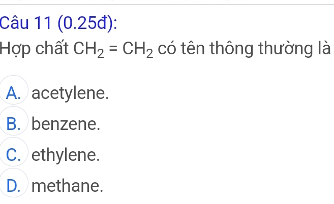 (0.25đ):
Hợp chất CH_2=CH_2 có tên thông thường là
A. acetylene.
B. benzene.
C. ethylene.
D. methane.