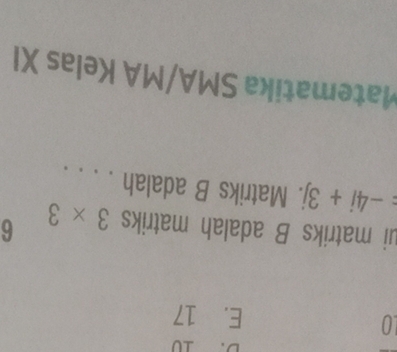 E. 17
ui matriks B adalah matriks 3* 3 6
-4i+3j. Matriks B adalah . . . .
Matematika SMA/MA Kelas XI