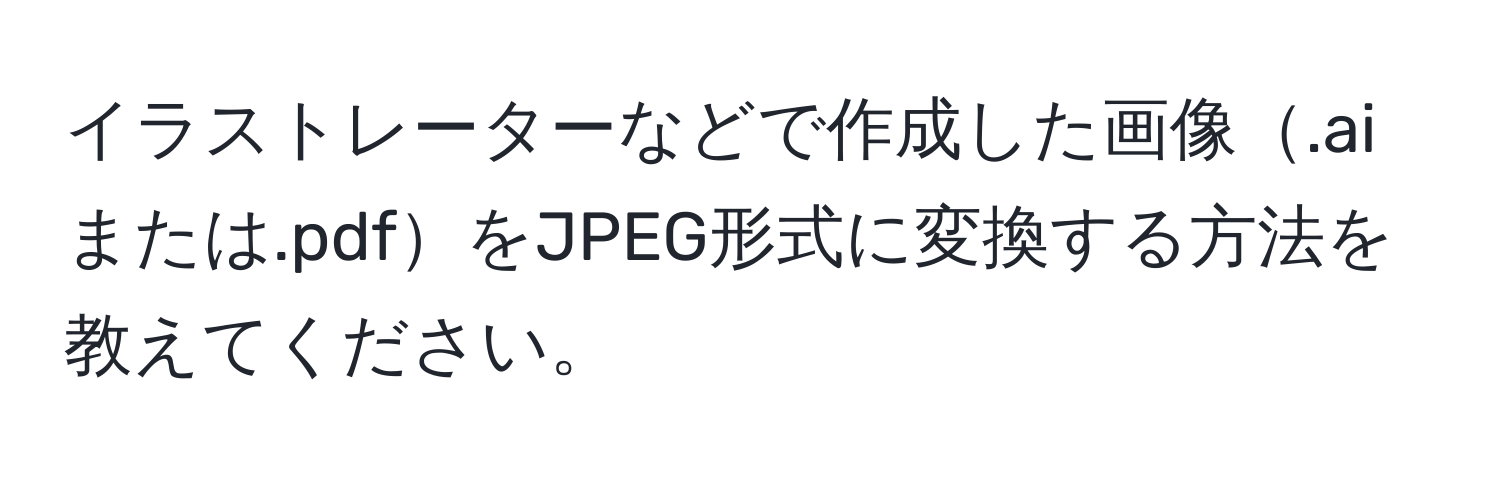 イラストレーターなどで作成した画像.aiまたは.pdfをJPEG形式に変換する方法を教えてください。