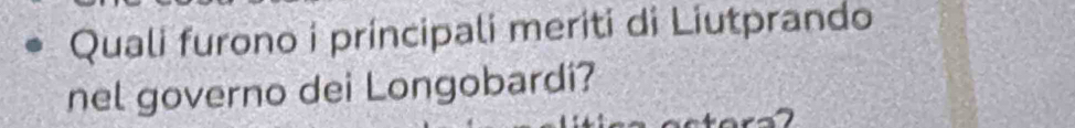 Quali furono i principali meriti di Liutprando 
nel governo dei Longobardi?