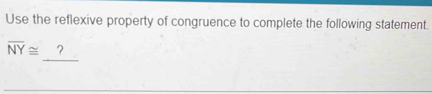 Use the reflexive property of congruence to complete the following statement. 
_
overline NY≌ ?