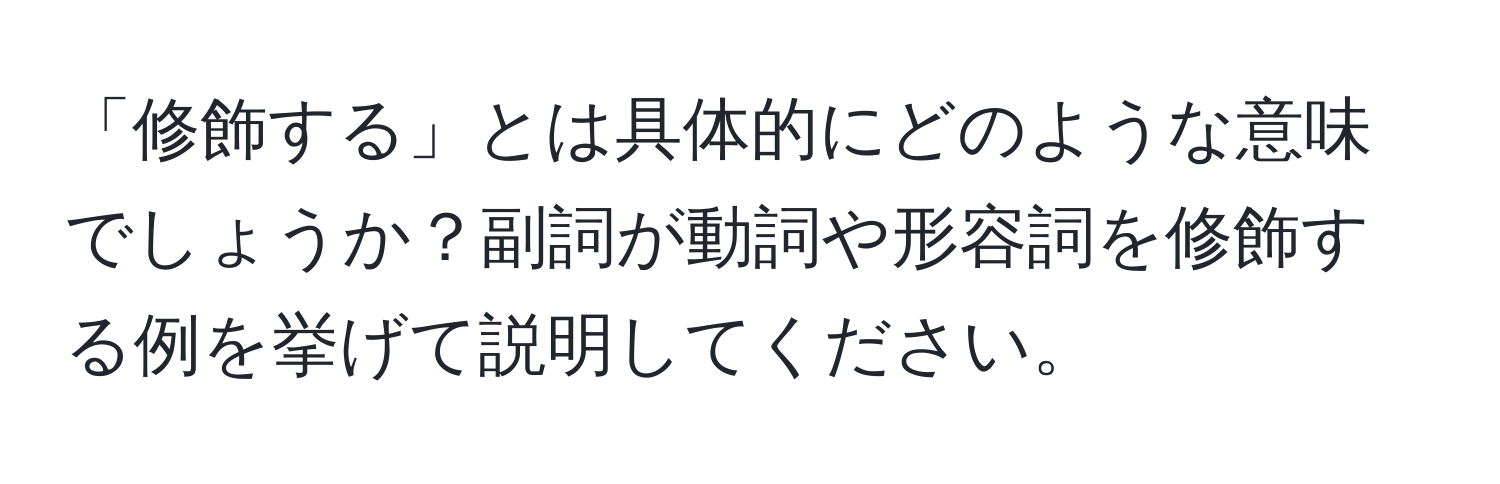 「修飾する」とは具体的にどのような意味でしょうか？副詞が動詞や形容詞を修飾する例を挙げて説明してください。