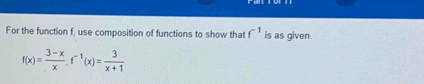 For the function f, use composition of functions to show that f^(-1) is as given.
f(x)= (3-x)/x , f^(-1)(x)= 3/x+1 
