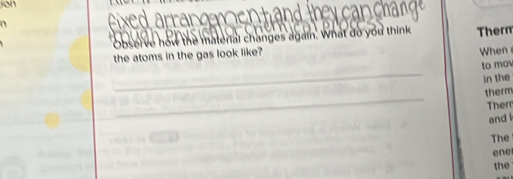 a n d they car 
Observe how the material changes again. What do you think 
Therm 
the atoms in the gas look like? 
When 
_ 
to mov 
in the 
_ 
therm 
Ther 
and l 
The 
ene 
the