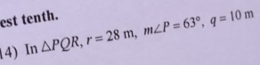 est tenth. 
14) In △ PQR, r=28m, m∠ P=63°, q=10m