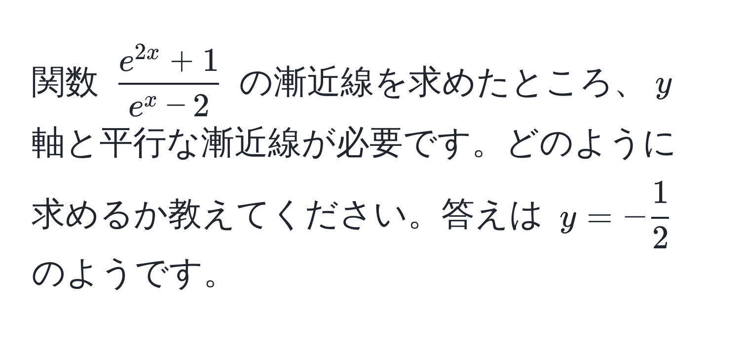 関数 $frace^(2x)+1e^(x-2)$ の漸近線を求めたところ、$y$ 軸と平行な漸近線が必要です。どのように求めるか教えてください。答えは $y = - 1/2 $ のようです。