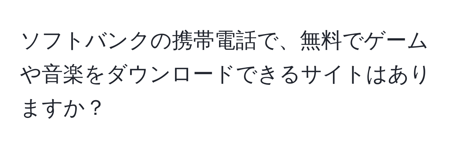 ソフトバンクの携帯電話で、無料でゲームや音楽をダウンロードできるサイトはありますか？