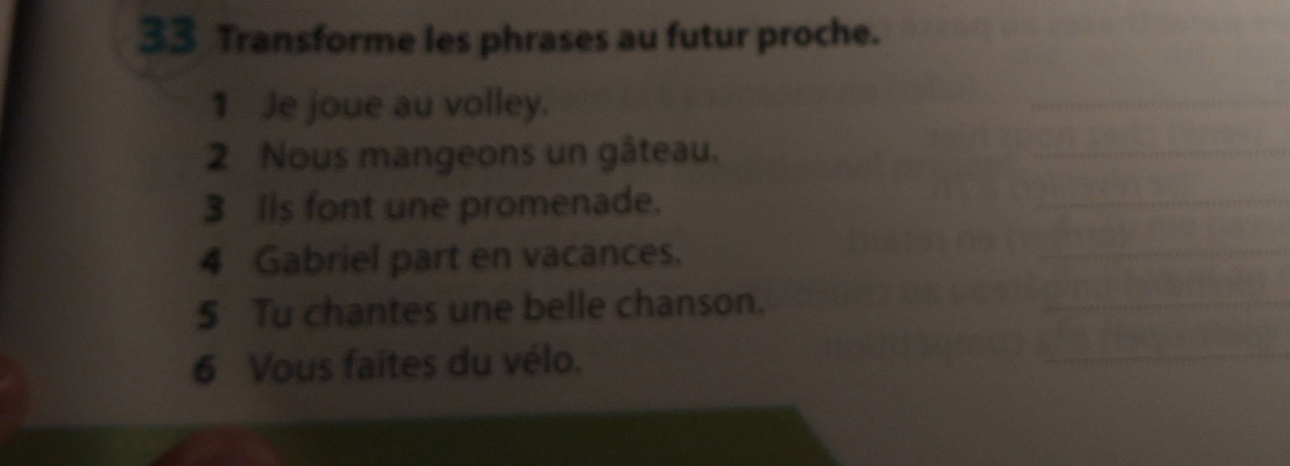 Transforme les phrases au futur proche. 
1 Je joue au volley. 
2 Nous mangeons un gâteau. 
3 Ils font une promenade. 
4 Gabriel part en vacances. 
5 Tu chantes une belle chanson. 
6 Vous faites du vélo.