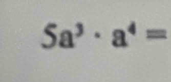 5a^3· a^4=