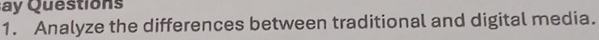 Qu e s tios 
1. Analyze the differences between traditional and digital media.