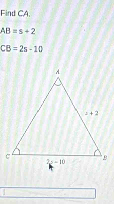 Find CA.
AB=s+2
CB=2s-10
|