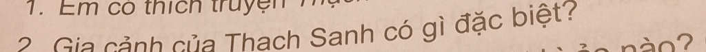 Em có thích truyện 
2 Gia cảnh của Thach Sanh có gì đặc biệt? 
nào?