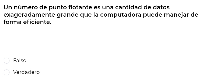 Un número de punto flotante es una cantidad de datos
exageradamente grande que la computadora puede manejar de
forma eficiente.
Falso
Verdadero