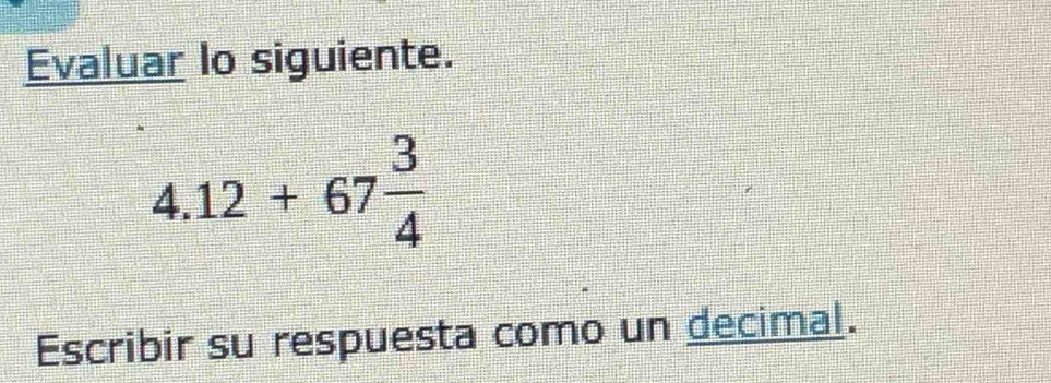 Evaluar lo siguiente.
4.12+67 3/4 
Escribir su respuesta como un decimal.