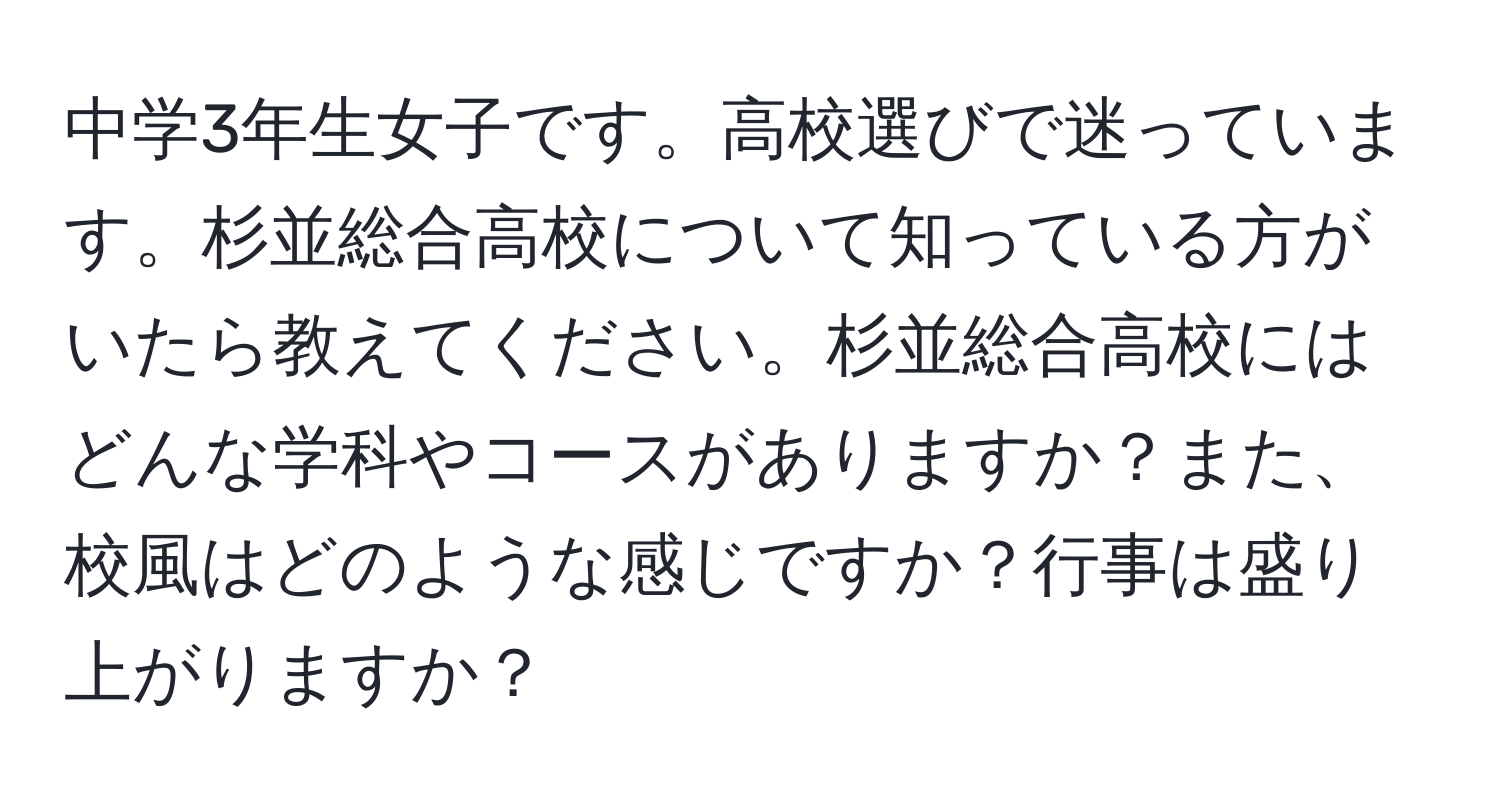 中学3年生女子です。高校選びで迷っています。杉並総合高校について知っている方がいたら教えてください。杉並総合高校にはどんな学科やコースがありますか？また、校風はどのような感じですか？行事は盛り上がりますか？