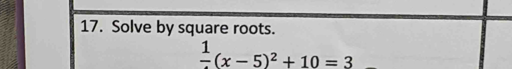 Solve by square roots.
frac 1(x-5)^2+10=3