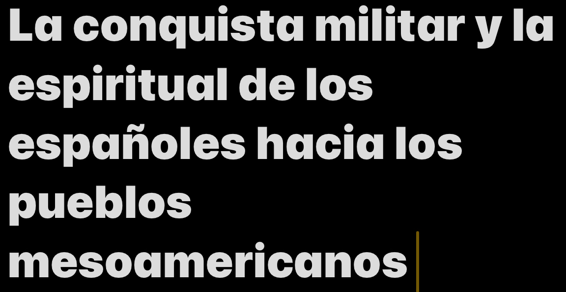 La conquista militar y la 
espiritual de los 
españoles hacia los 
pueblos 
mesoamericanos