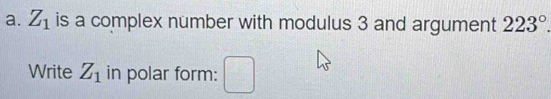 Z_1 is a complex number with modulus 3 and argument 223°.
7x-12
Write Z_1 in polar form: □